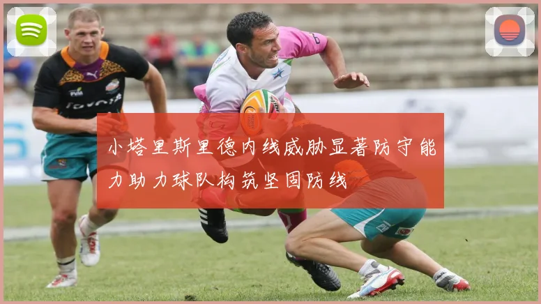 小塔里斯里德内线威胁显著防守能力助力球队构筑坚固防线