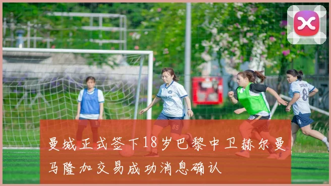 曼城正式签下18岁巴黎中卫赫尔曼马隆加交易成功消息确认