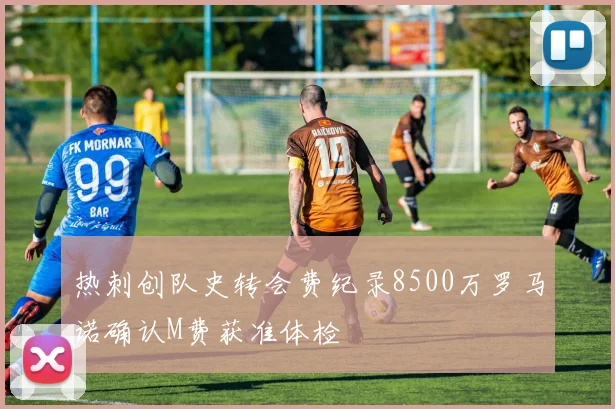 热刺创队史转会费纪录8500万罗马诺确认M费获准体检