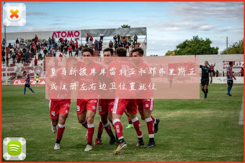 皇马新援库库雷利亚和邓弗里斯正式注册左右边卫位置就位