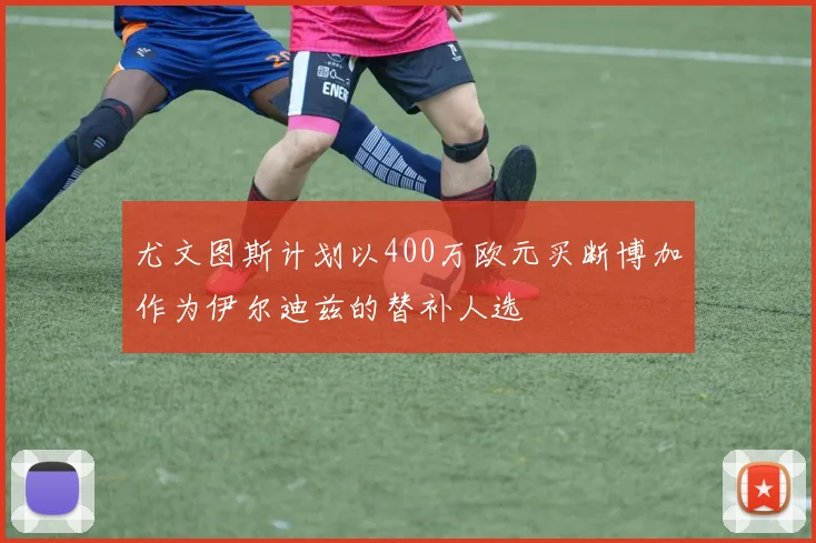 尤文图斯计划以400万欧元买断博加作为伊尔迪兹的替补人选