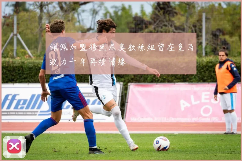 佩佩加盟穆里尼奥教练组曾在皇马效力十年再续情缘