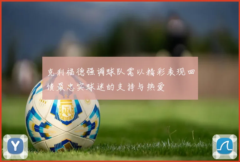 克利福德强调球队需以精彩表现回馈最忠实球迷的支持与热爱