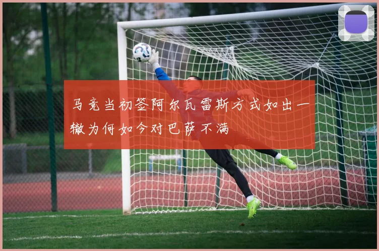 马竞当初签阿尔瓦雷斯方式如出一辙为何如今对巴萨不满