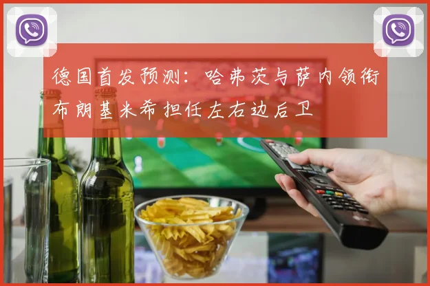 德国首发预测：哈弗茨与萨内领衔布朗基米希担任左右边后卫