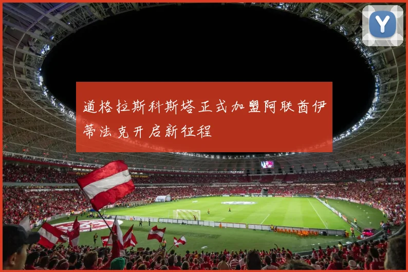 道格拉斯科斯塔正式加盟阿联酋伊蒂法克开启新征程