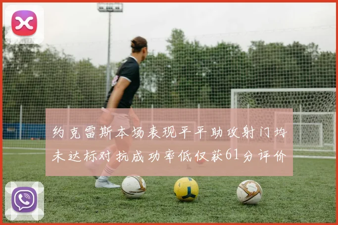 约克雷斯本场表现平平助攻射门均未达标对抗成功率低仅获61分评价